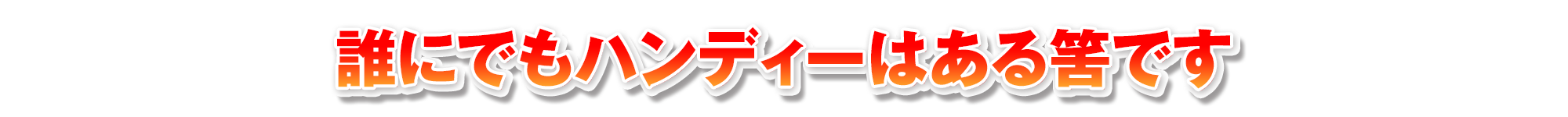 誰にでもハンディーはある筈です